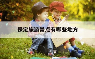 保定旅游景点有哪些地方-保定旅游必去十大景点