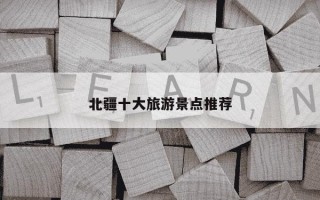 北疆十大旅游景点推荐