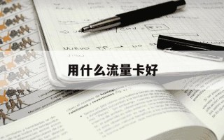用什么流量卡好-什么流量卡好用实惠