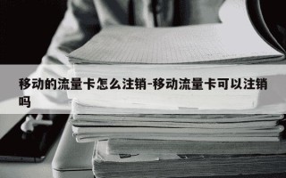 移动的流量卡怎么注销-移动流量卡可以注销吗