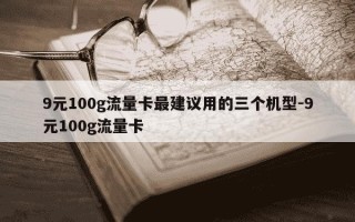 9元100g流量卡最建议用的三个机型-9元100g流量卡