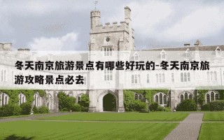 冬天南京旅游景点有哪些好玩的-冬天南京旅游攻略景点必去
