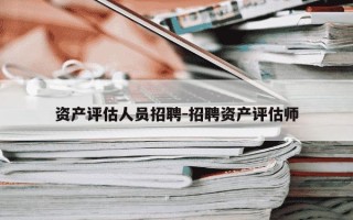 资产评估人员招聘-招聘资产评估师