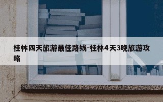 桂林四天旅游最佳路线-桂林4天3晚旅游攻略