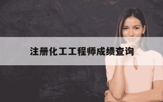 注册化工工程师成绩查询-注册化工考试成绩
