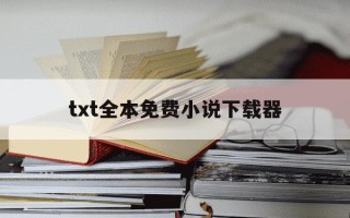 txt全本免费小说下载器-txt全本小说电子书