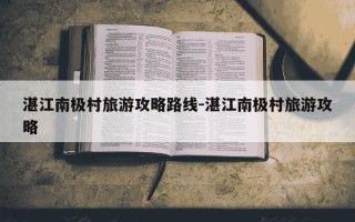 湛江南极村旅游攻略路线-湛江南极村旅游攻略