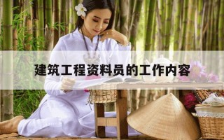 建筑工程资料员的工作内容-建筑工程资料员的工作内容有那些
