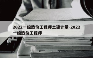 2022一级造价工程师土建计量-2022一级造价工程师