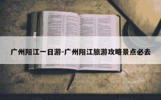 广州阳江一日游-广州阳江旅游攻略景点必去