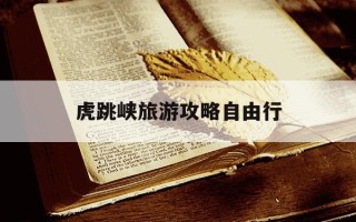 虎跳峡旅游攻略自由行-虎跳峡三个景点顺序