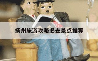 扬州旅游攻略必去景点推荐-扬州十大著名景点