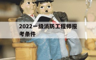 2022一级消防工程师报考条件-2021一级消防工程师报名条件