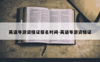 英语导游资格证报名时间-英语导游资格证