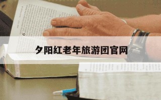 夕阳红老年旅游团官网-长春夕阳红老年旅游团官网