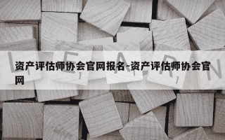 资产评估师协会官网报名-资产评估师协会官网