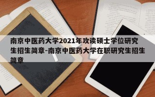 南京中医药大学2021年攻读硕士学位研究生招生简章-南京中医药大学在职研究生招生简章