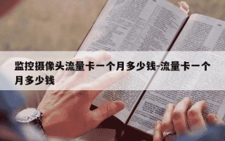 监控摄像头流量卡一个月多少钱-流量卡一个月多少钱