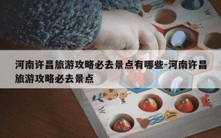 河南许昌旅游攻略必去景点有哪些-河南许昌旅游攻略必去景点