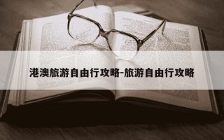 港澳旅游自由行攻略-旅游自由行攻略