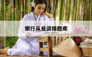 银行从业资格题库-银行从业资格题库免费