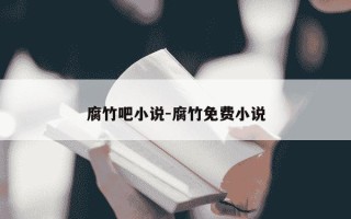 腐竹吧小说-腐竹免费小说