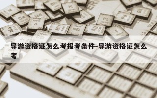 导游资格证怎么考报考条件-导游资格证怎么考
