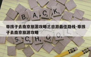 带孩子去南京旅游攻略三日游最佳路线-带孩子去南京旅游攻略