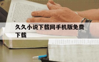 久久小说下载网手机版免费下载-久久小说下载网新版