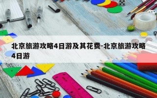 北京旅游攻略4日游及其花费-北京旅游攻略4日游