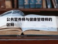 公共营养师与健康管理师的区别-公共营养师与健康管理师的区别是什么