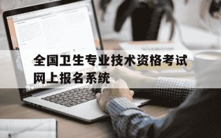 全国卫生专业技术资格考试网上报名系统-全国卫生专业资格考试网上报名时间