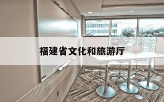 福建省文化和旅游厅-福建省文化和旅游厅下属单位