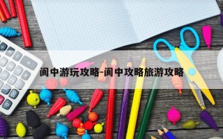 阆中游玩攻略-阆中攻略旅游攻略