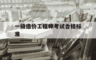 一级造价工程师考试合格标准-一级造价工程师考试合格标准是什么