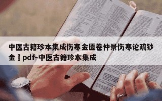 中医古籍珍本集成伤寒金匮卷仲景伤寒论疏钞金錍pdf-中医古籍珍本集成