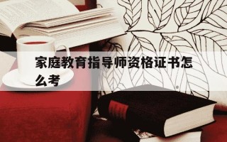 家庭教育指导师资格证书怎么考-家庭教育指导师资格证书百度百科