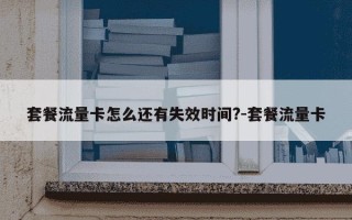 套餐流量卡怎么还有失效时间?-套餐流量卡