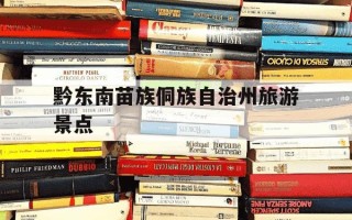 黔东南苗族侗族自治州旅游景点-贵州黔东南苗族侗族自治州