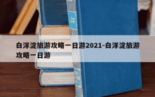 白洋淀旅游攻略一日游2021-白洋淀旅游攻略一日游