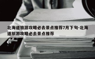 北海道旅游攻略必去景点推荐7月下旬-北海道旅游攻略必去景点推荐