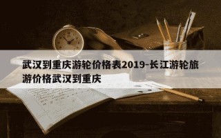 武汉到重庆游轮价格表2019-长江游轮旅游价格武汉到重庆