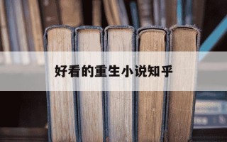 好看的重生小说知乎-知乎小说免费网页版入口