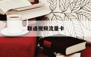 联通视频流量卡-联通用流量卡