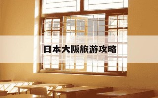 日本大阪旅游攻略-日本大阪旅游攻略自由行多少钱