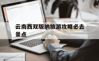 云南西双版纳旅游攻略必去景点-西双版纳旅游景点攻略必去的景点