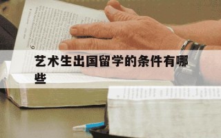 艺术生出国留学的条件有哪些-艺术生出国留学需要准备哪些材料