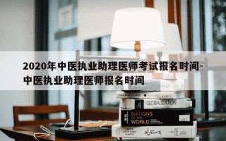 2020年中医执业助理医师考试报名时间-中医执业助理医师报名时间