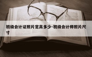 初级会计证照片宽高多少-初级会计师照片尺寸