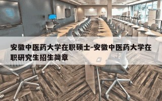安徽中医药大学在职硕士-安徽中医药大学在职研究生招生简章
